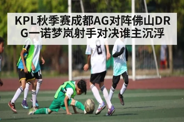 KPL秋季赛成都AG对阵佛山DRG一诺梦岚射手对决谁主沉浮