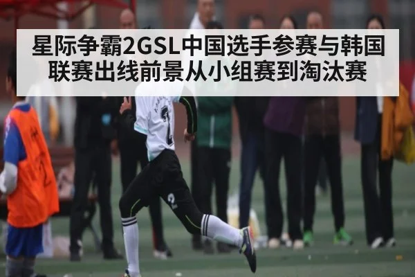 星际争霸2GSL中国选手参赛与韩国联赛出线前景从小组赛到淘汰赛