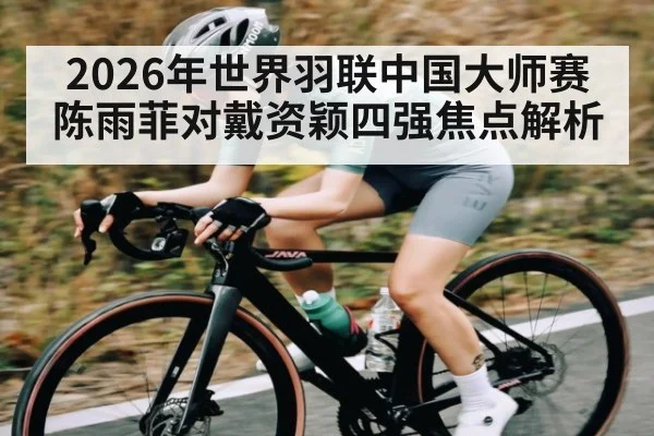 2026年世界羽联中国大师赛陈雨菲对戴资颖四强焦点解析